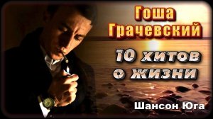 Гоша Грачевский – 10 хитов о жизни | Шансон Юга