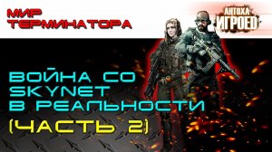 Война со Skynet в реальности. Часть2. Мир терминатора [ИГРОЕД].mp4