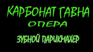 КАРБОНАТ ГАВНА - Опера "Зубной парикмахер".2020