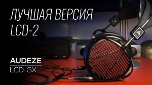 High End наушники и гарнитура премиум класса Audeze LCD-GX