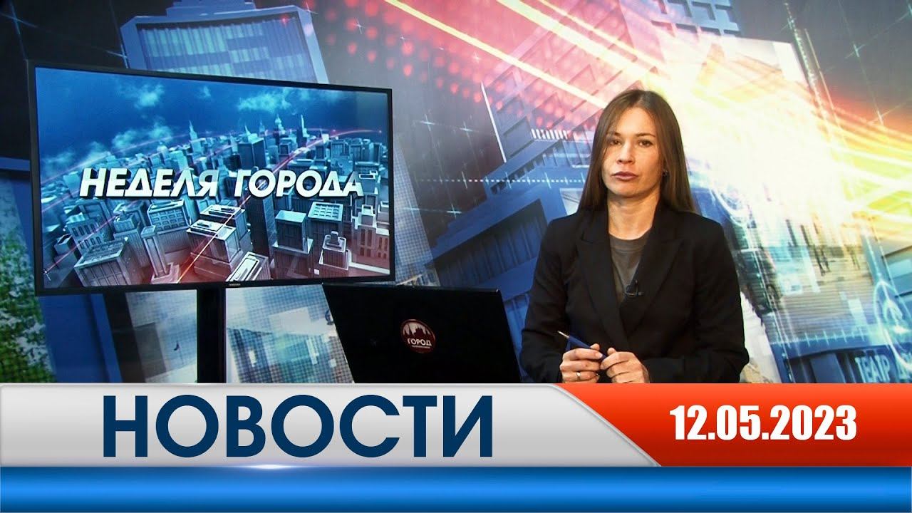 Неделя Города - новости Рязани 12.05.2023