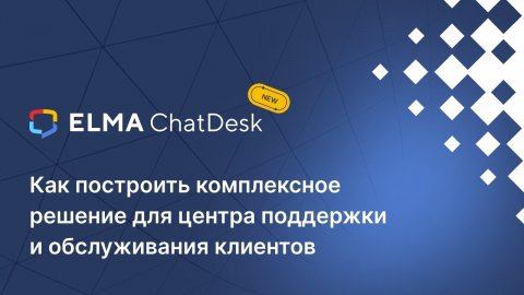 ELMA ChatDesk - как построить комплексное решение для центра поддержки и обслуживания клиентов