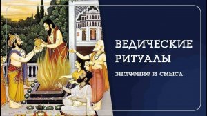 ВЕДИЧЕСКИЕ РИТУАЛЫ. Значение и смысл для современного человека.