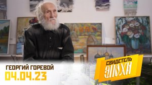 Георгий Васильевич Горевой (часть 2). Свидетель эпохи