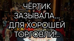 ЧЁРТИК ЗАЗЫВАЛА...ДЛЯ ХОРОШЕЙ ТОРГОВЛИ...ДЛЯ ВСЕХ..