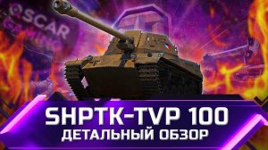 ShPTK-TVP 100 - ДЕТАЛЬНЫЙ ОБЗОР ТАНКА ЗА МАРАФОН ✮ world of tanks