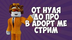 ОТ НУЛЯ ДО ПРО В ADOPT ME СТРИМ
