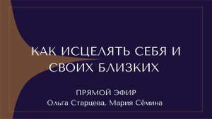 КАК ИСЦЕЛЯТЬ СЕБЯ И СВОИХ БЛИЗКИХ. ПРЯМОЙ ЭФИР