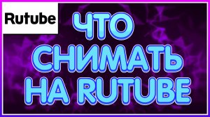 ЧТО СНИМАТЬ НА ЛУЧШИЙ РУССКИЙ ЮТУБ?! ЧТО СНЯТЬ НА RUTUBE В 2021 ГОДУ?!