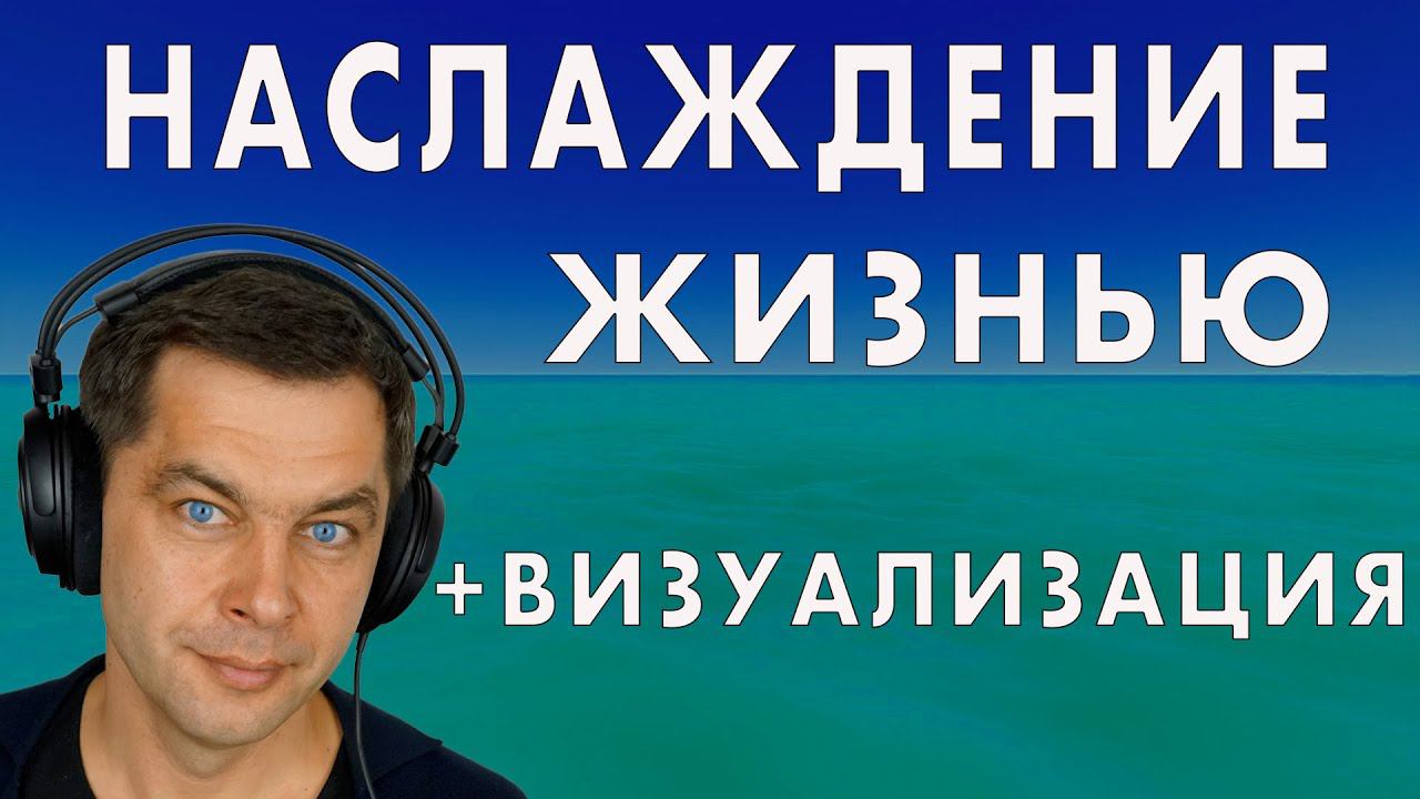 Что значит наслаждаться жизнью? Плюс визуальная медитация