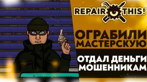 ОГРАБИЛИ МАСТЕРСКУЮ! ОТДАЛ ВСЕ ДЕНЬГИ МОШЕННИКАМ (Repair this! #3)