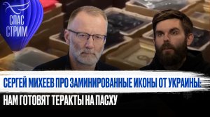 СЕРГЕЙ МИХЕЕВ ПРО ЗАМИНИРОВАННЫЕ ИКОНЫ ОТ УКРАИНЫ: НАМ ГОТОВЯТ ТЕРАКТЫ НА ПАСХУ