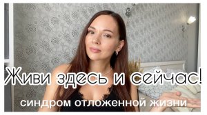 Почему стоит жить здесь и сейчас? Синдром отложенной жизни #психология