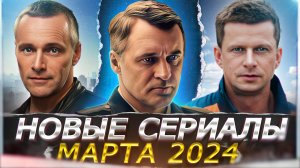 НОВЫЕ СЕРИАЛЫ МАРТА 2024 ГОДА | 14 Новых русских сериалов марта 2024 года