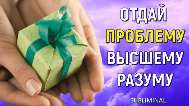ОТДАЙ ПРОБЛЕМУ ВЫСШЕЙ СИЛЕ (БОГУ) ДЛЯ РАЗРЕШЕНИЯ?НАУЧНАЯ МОЛИТВА - МЕДИТАЦИЯ (саблиминал)
