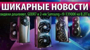 ⚡ШИКАРНЫЕ НОВОСТИ: видюхи дешевеют, GDDR7 и 2-нм Samsung + i9-13900K на 8.2ГГц
