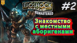 Знакомство с местными аборигенами. BioShock remastered. #2. Прохождение.