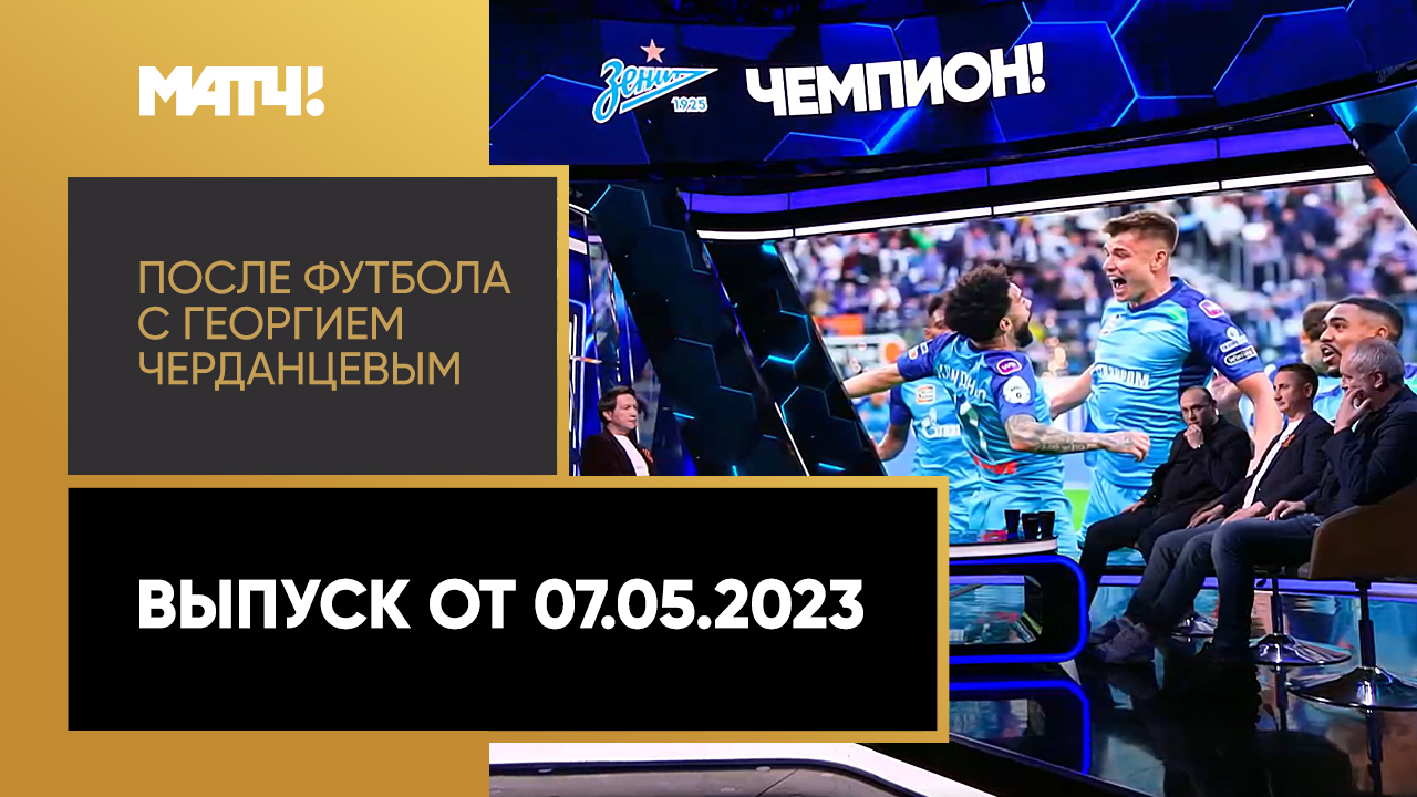 «После футбола с Георгием Черданцевым». Выпуск от 07.05.2023