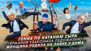 № 520 Гонка по катанию сыра / Германия узаконила педофилию / Женщина родила на лавке у дома