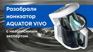 Что внутри ионизатора Aquator Vivo? Полный разбор и честные комментарии от независимого мастера