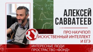 Алексей САВВАТЕЕВ про научпоп, ИИ и ЕГЭ | Интересные люди/ФОНД