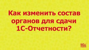 Как изменить состав органов 1С-Отчётности?