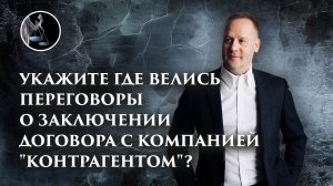 Укажите где велись переговоры о заключении договора с компанией "контрагентом"?