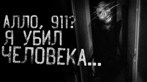 АЛЛО, 911? Я УБИЛ ЧЕЛОВЕКА... | страшные истории | ужасы | мистика