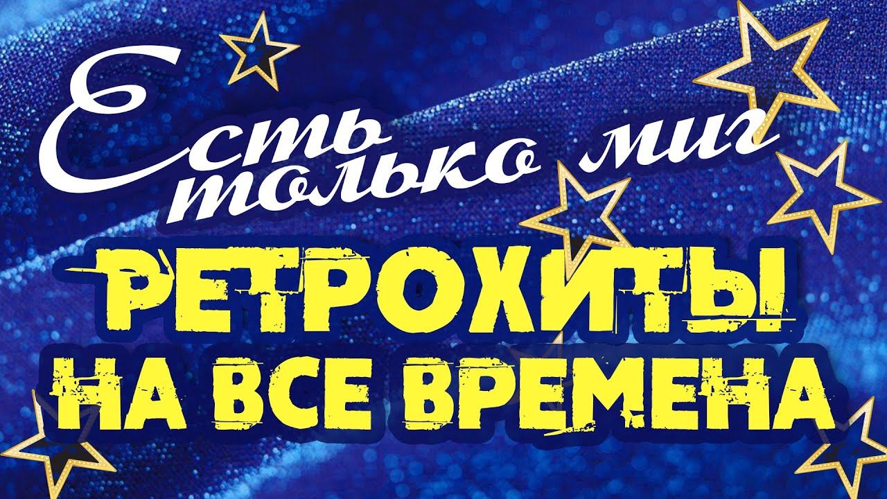 ЕСТЬ ТОЛЬКО МИГ | Ретро Хиты на все времена