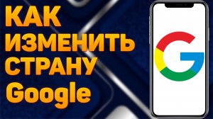 Как изменить страну в Гугл аккаунте? Как поменять страну в Google аккаунте?