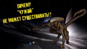 Почему  “Чужой“ не может существовать?! С научной точки зрения.