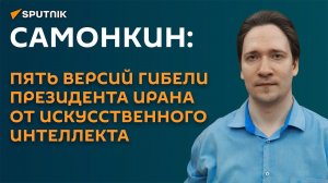 Самонкин:  искусственный интеллект назвал 5 версий о гибели президента Ирана