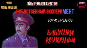 Тайны Реального Следствия - Следственный эксперимент: БАБУШКИ КОЛДУНЬИ (автор: Борис Ливанов).