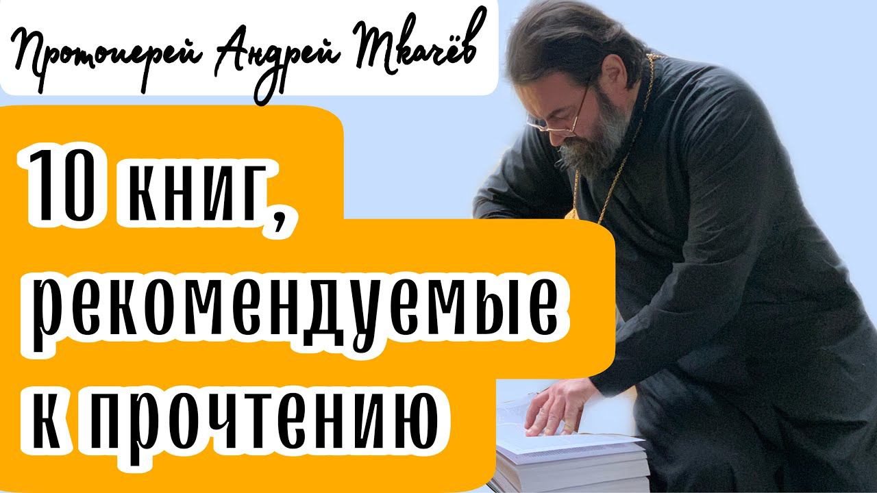 10 книг, рекомендуемые к прочтению! Протоиерей  Андрей Ткачёв.