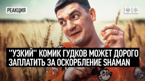 "Узкий" комик Гудков может дорого заплатить за оскорбление SHAMAN
