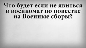 Что будет если не явиться в военкомат по повестке на военные сборы