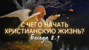 Духовные советы. О молитве, духовном руководстве | C чего начать христианскую жизнь? Часть 8.1.