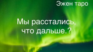 ВЫ РАССТАЛИСЬ, ЧТО ДАЛЬШЕ? Гадание онлайн/Таро расклад 1 п. для женщин,2 п.для мужчин