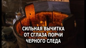СИЛЬНАЯ ЧИСТКА ОТ СГЛАЗА, ПОРЧИ, ЧЕРНОГО СЛЕДА
