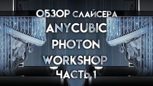 Обзор слайсера Anycubic Photon Workshop интерфейс и базовые возможности