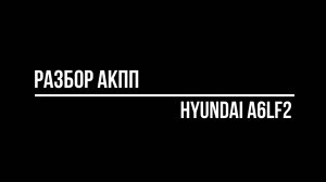 Разбор и оценка состояния АКПП Hyundai A6LF2.