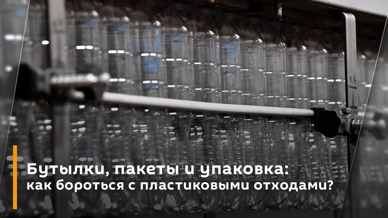 Бутылки, пакеты и упаковка: как бороться с пластиковыми отходами?