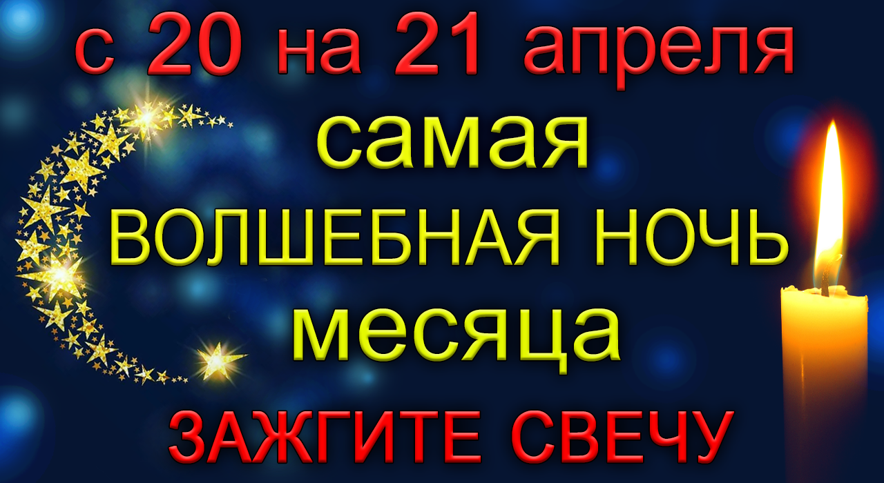 с 20 на 21 апреля Самая Волшебная Ночь месяца. Зажгите Свечу.