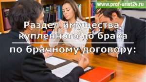 Как разделить имущество приобретенное до брака