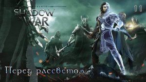 Middle-earth. Shadow of War. Часть 11. Перед рассветом