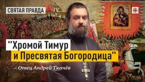 "Хромой Тимур и Пресвятая Богородица": Чудо как фактор русской истории — отец Андрей Ткачёв