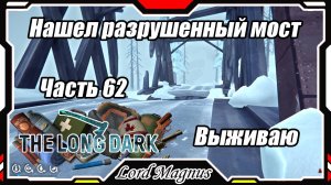 The Long Dark❄️ - Зимнее выживание. Сложность - Сталкер. Часть 62 Нашел разрушенный мост