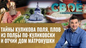 ТАЙНЫ КУЛИКОВА ПОЛЯ, ПЛОВ ИЗ ПОЛБЫ ПО-КУЛИКОВСКИ И ОТЧИЙ ДОМ МАТРОНУШКИ. СВОЁ С АНДРЕЕМ ДАНИЛЕНКО