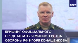 Брифинг официального представителя Министерства обороны РФ Игоря Конашенкова