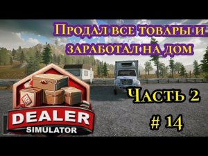 Продал все товары и заработал на дом ( Dealer Simulator ) Часть 2